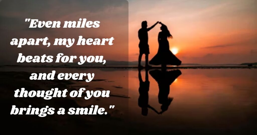 Even miles apart, my heart beats for you, and every thought of you brings a smile
