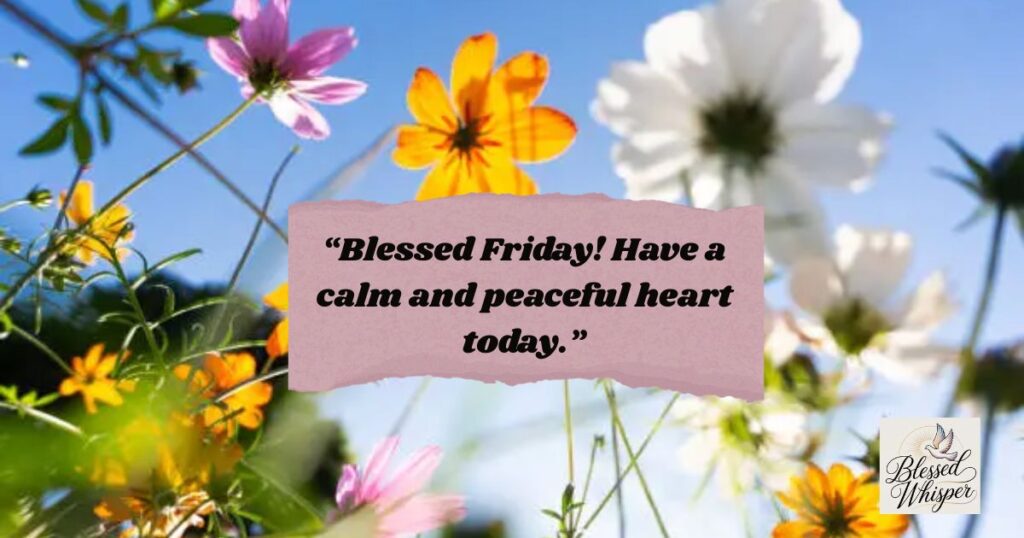 “Blessed Friday! Have a calm and peaceful heart today.”