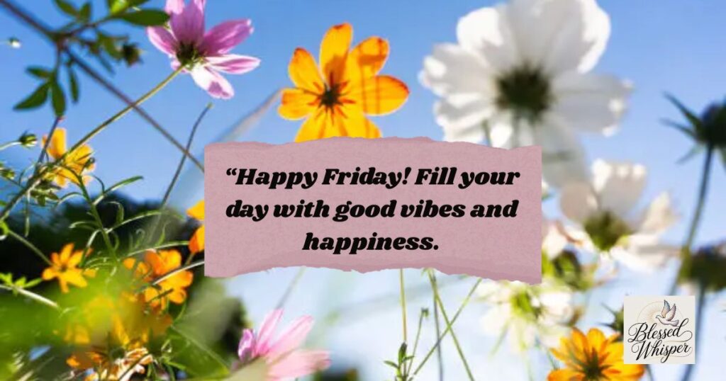 “Happy Friday! Fill your day with good vibes and happiness.