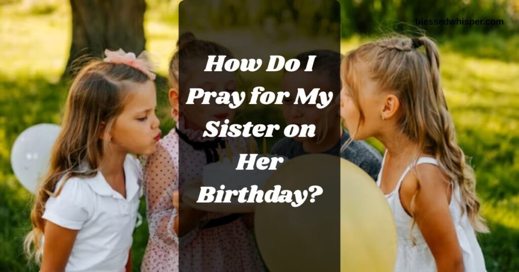 How Do I Pray for My Sister on Her Birthday?